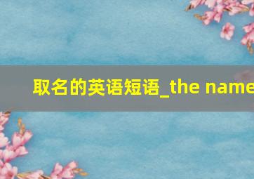 取名的英语短语_the name